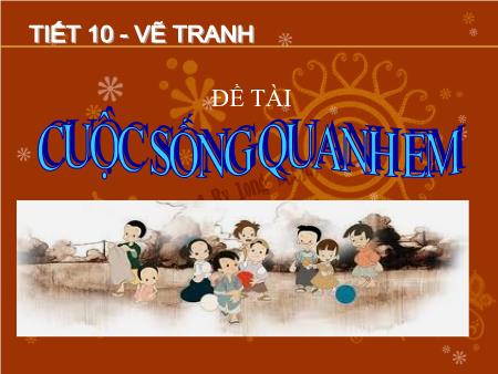 Bài giảng Mĩ thuật Lớp 7 - Tiết 10: Vẽ tranh Cuộc sống quanh em