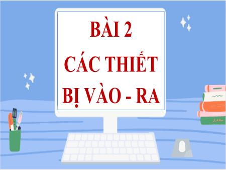 Bài giảng Tin học Lớp 7 Sách Kết nối tri thức - Bài 2: Các thiết bị vào ra - Trường THCS Lộc Hòa