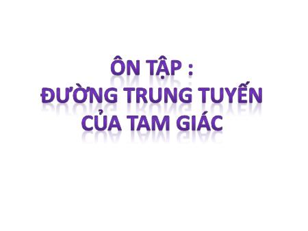 Bài giảng Toán Lớp 7 - Ôn tập đường trung tuyến của tam giác