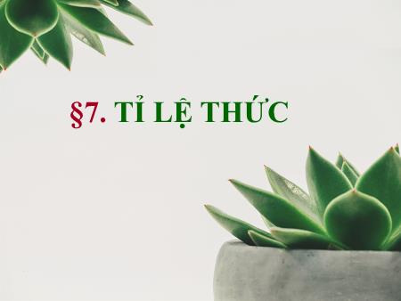 Bài giảng Toán Lớp 7 Sách Kết nối tru thức - Bài 7: Tỉ lệ thức